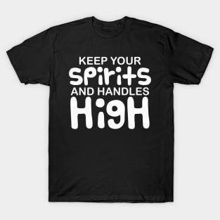 Keep your spirits and handles high T-Shirt